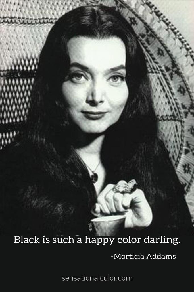 “Black is such a happy color darling.”—Morticia Addams